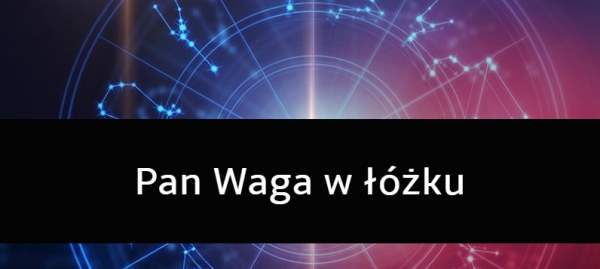 Pan Waga w łóżku: Jakim jest kochankiem?